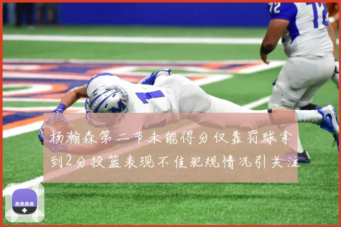 杨瀚森第二节未能得分仅靠罚球拿到2分投篮表现不佳犯规情况引关注