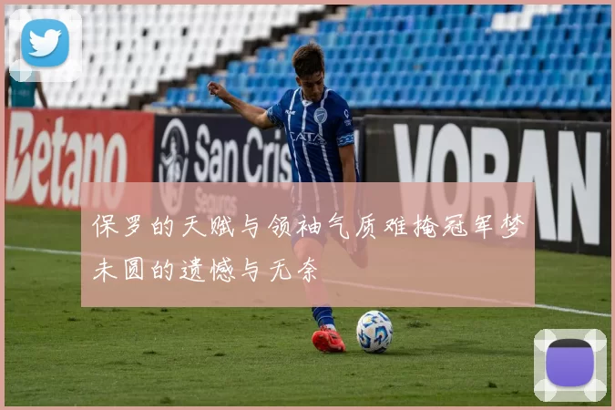 保罗的天赋与领袖气质难掩冠军梦未圆的遗憾与无奈